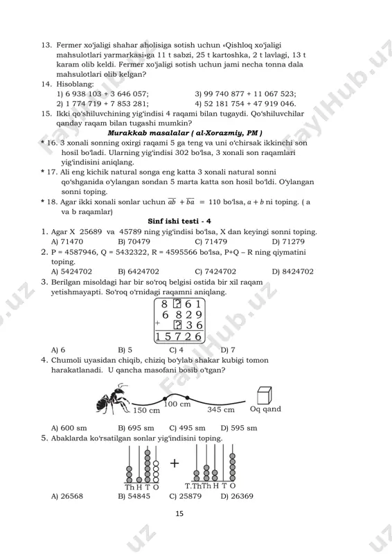 nk/4th-class/mathematics/numbers/number-sense/3358 15 13. fermer xo‘jaligi shahar aholisiga sotish uchun «qishloq xo‘jaligi mahsulotlari yarmarkasi»ga 11 t sabzi, 25 t kartoshka, 2 t lavlagi, 13 t karam olib keldi. fermer xo‘jaligi sotish uchun jami necha tonna dala mahsulotlari olib kelgan? 14. hisoblang: 1) 6 938 103 + 3 646 057; 3) 99 740 877 + 11 067 523; 2) 1 774 719 + 7 853 281; 4) 52 181 754 + 47 919 046. 15. ikki qo‘shiluvchining yig‘indisi 4 raqami bilan tugaydi. qo‘shiluvchilar qanday raqam bilan tugashi mumkin? murakkab masalalar ( al-xorazmiy, pm ) * 16. 3 xonali sonning oxirgi raqami 5 ga teng va uni o‘chirsak ikkinchi son hosil bo‘ladi. ularning yig‘indisi 302 bo‘lsa, 3 xonali son raqamlari yig‘indisini aniqlang. * 17. ali eng kichik natural songa eng katta 3 xonali natural sonni qo‘shganida o‘ylangan sondan 5 marta katta son hosil bo‘ldi. o‘ylangan sonni toping. * 18. agar ikki xonali sonlar …