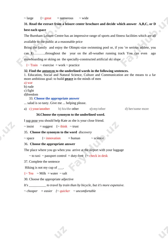 ambitious goal: to build peace in the minds of men a) war b) rude c) fight d)freedom 33. choose the appropriate answer ... salad is so tasty. give me ... helping please. a) c) your/another b) his/the other c) my/other d) her/some more 34.choose the synonym to the underlined word. i sup pose you should help kate as she is your close friend. ~ insist = suggest {~ think ~ trust 35. choose the synonym to the word discovery ~ space {~ innovation = human ~ science 36. choose the appropriate answer the place where you go when you arrive at the airport with your luggage ~ to taxi ~ passport control = duty-free {~ check in desk 37. complete the sentence hiking is not my cup of ___. {~ tea ~ milk = water ~ salt 30. choose the appropriate adjective it's __________ to travel by train than by …
