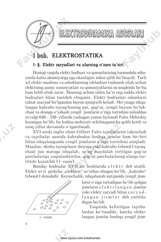 , yengil buyum bo‘lak- chasi va shunga o‘xshash yengil jismlarni o‘ziga tortishini miloddan avvalgi 640—550- yillarda yashagan yunon faylasufi fales miletskiy kuzatgan bo‘lib, bu hodisa mohiyati ochilmaganicha qolib ketdi va uzoq yillar davomida o‘rganilmadi. xvi asrda ingliz olimi gilbert fales tajribalarini takrorladi va tajribalar asosida kahrabodan boshqa jismlar ham bir-biri bilan ishqalanganda yengil jismlarni o‘ziga tortishini aniqladi. masalan, shisha tayoqchani shoyiga yoki kahrabo (ebonit) tayoq- chani jun matoga ishqalab, so‘ng maydalab yirtilgan qog‘oz parchalariga yaqinlashtirilsa, qog‘oz parchalarining ularga tor- tilishi kuzatildi (1- rasm). bunday hodisalar xvii asr boshlarida e l e k t r deb ataldi. elektr so‘zi grekcha „elektron“ so‘zidan olingan bo‘lib, „kahrabo“ (ebonit) demakdir. keyinchalik, ishqalanish natijasida yengil jism- 1- rasm. larni o‘ziga tortadigan bo‘lib qolgan jismlarni e l e k t r l a n g a n jismlar yoki elektr zaryadi bilan z a r y a d - l a n g a n j …