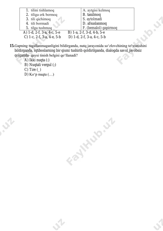 5-e b) 1-a, 2-f, 3-d, 4-b, 5-e c) 1-c, 2-f, 3-a, 4-e, 5-b d) 1-d, 2-f, 3-a, 4-c, 5-b 15. gapning tugallanmaganligini bildirganda, nutq jarayonida so‘zlovchining to‘xtatishini bildirganda, iqtiboslarning bir qismi tushirib qoldirilganda, dialogda savol javobsiz qolganda- qaysi tinish belgisi qo‘llanadi? a) ikki nuqta (:) b) nuqtali vergul (;) c) tire (_) d) ko‘p nuqta (…)