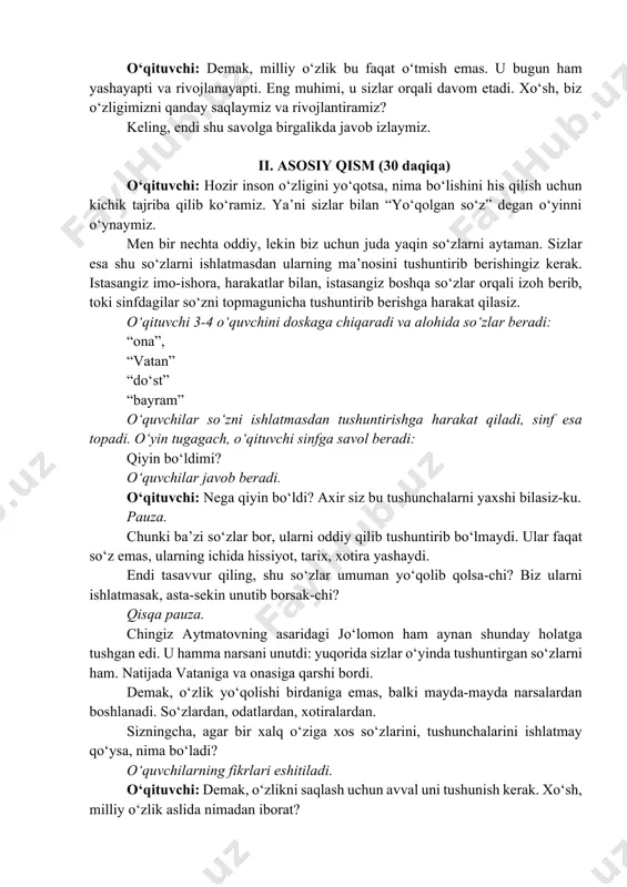 n so‘z” degan o‘yinni o‘ynaymiz. men bir nechta oddiy, lekin biz uchun juda yaqin so‘zlarni aytaman. sizlar esa shu so‘zlarni ishlatmasdan ularning ma’nosini tushuntirib berishingiz kerak. istasangiz imo-ishora, harakatlar bilan, istasangiz boshqa so‘zlar orqali izoh berib, toki sinfdagilar so‘zni topmagunicha tushuntirib berishga harakat qilasiz. o‘qituvchi 3-4 o‘quvchini doskaga chiqaradi va alohida so‘zlar beradi: “ona”, “vatan” “do‘st” “bayram” o‘quvchilar so‘zni ishlatmasdan tushuntirishga harakat qiladi, sinf esa topadi. o‘yin tugagach, o‘qituvchi sinfga savol beradi: qiyin bo‘ldimi? o‘quvchilar javob beradi. o‘qituvchi: nega qiyin bo‘ldi? axir siz bu tushunchalarni yaxshi bilasiz-ku. pauza. chunki ba’zi so‘zlar bor, ularni oddiy qilib tushuntirib bo‘lmaydi. ular faqat so‘z emas, ularning ichida hissiyot, tarix, xotira yashaydi. endi tasavvur qiling, shu so‘zlar umuman yo‘qolib qolsa-chi? biz ularni ishlatmasak, asta-sekin unutib borsak-chi? qisqa pauza. chingiz aytmatovning asaridagi jo‘lomon ham aynan shunday holatga tushgan edi. u hamma narsani unutdi: yuqorida sizlar o‘yinda tushuntirgan so‘zlarni ham. natijada vataniga va onasiga qarshi bordi. demak, …