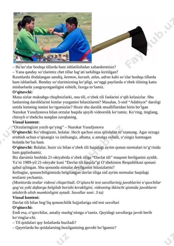 o‘tgan bmt bosh assambleyasining 80-sessiyasida ham shavkat mirziyoyev o‘zbek tilida nutq so‘zladi! bu bilan prezidentimiz tilimizga e’tiborni har kim amalda ko‘rsatishi kerakligi haqida chiroyli shaxsiy ibrat ko‘rsatdilar. asosiy qism. ona tilining tarixiy ildizlari va lug‘at boyligi bilan tanishtirish (25 daqiqa) o‘qituvchi: til asrlar osha boyib, sayqallanib boradi. o‘zbek tili lug‘at boyligiga ko‘p tillardan, jumladan, arab, fors-tojik va rus tillaridan so‘zlar o‘zlashgan. shu bilan bir qatorda o‘zbek tilidagi so‘zlar ham boshqa tillarning lug‘at boyligiga qo‘shilgan. quyidagi rasmlarga e’tibor bering. nimalarni ko‘ryapsiz? [image: image1.png][image: image2.png] [image: image3.png][image: image4.png] – bu so‘zlar boshqa tillarda ham ishlatilishidan xabardormisiz? – yana qanday so‘zlarimiz chet tillar lug‘ati tarkibiga kiritilgan? rasmlarda ifodalangan sandiq, ketmon, kurash, atlas, adras kabi so‘zlar boshqa tillarda ham ishlatiladi. bunday so‘zlarimizning ko‘pligi, so‘nggi paytlarda o‘zbek tilining katta minbarlarda yangrayotganligini eshitib, faxrga to‘lamiz. o‘qituvchi: mana sizlar maktabga chiqibsizlarki, ona tili, o‘zbek tili fanlarini o‘qib kelasizlar. shu fanlarning darsliklarini kimlar yozganini bilasizlarmi? masalan, 5-sinf “adabiyot” …
