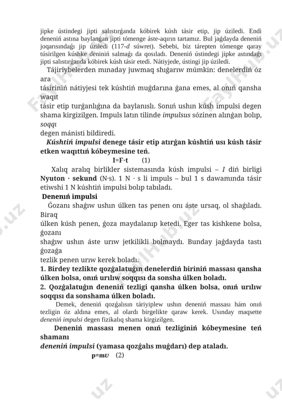 egi jipke astındaǵı jipti salıstırǵanda kóbirek kúsh tásir etedi. nátiyjede, ústingi jip úziledi. tájiriybelerden mınaday juwmaq shıǵarıw múmkin: denelerdiń óz ara tásiriniń nátiyjesi tek kúshtiń muǵdarına ǵana emes, al onıń qansha waqıt tásir etip turǵanlıǵına da baylanıslı. sonıń ushın kúsh impulsi degen shama kirgizilgen. impuls latın tilinde impulsus sózinen alınǵan bolıp, soqqı degen mánisti bildiredi. kúshtiń impulsi denege tásir etip atırǵan kúshtiń usı kúsh tásir etken waqıttıń kóbeymesine teń. i=f·t (1) xalıq aralıq birlikler sistemasında kúsh impulsi – i diń birligi nyuton · sekund (n·s). 1 n · s li impuls – bul 1 s dawamında tásir etiwshi 1 n kúshtiń impulsi bolıp tabıladı. denenıń impulsi ǵozanı shaǵıw ushın úlken tas penen onı áste ursaq, ol shaǵıladı. biraq úlken kúsh penen, ǵoza maydalanıp ketedi. eger tas kishkene bolsa, ǵozanı shaǵıw ushın áste urıw jetkilikli bolmaydı. bunday jaǵdayda tastı ǵozaǵa tezlik penen urıw kerek boladı. 1. birdey tezlikte qozǵalatuǵın denelerdiń biriniń …