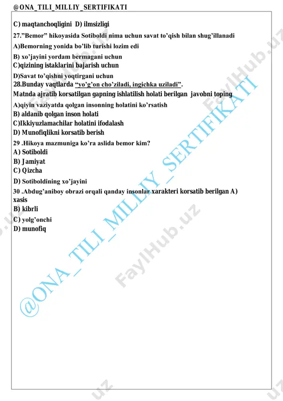 ibri b) kinoyasi @ona_tili_milliy_sertifikati c) maqtanchoqligini d) ilmsizligi 27.”bemor” hikoyasida sotiboldi nima uchun savat toʼqish bilan shugʼillanadi a)bemorning yonida boʼlib turishi lozim edi b) xoʼjayini yordam bermagani uchun c)qizining istaklarini bajarish uchun d)savat toʼqishni yoqtirgani uchun 28.bunday vaqtlarda “yo’g’on cho’ziladi, ingichka uziladi”. matnda ajratib korsatilgan gapning ishlatilish holati berilgan javobni toping a)qiyin vaziyatda qolgan insonning holatini koʼrsatish b) aldanib qolgan inson holati c)ikkiyuzlamachilar holatini ifodalash d) munofiqlikni korsatib berish 29 .hikoya mazmuniga koʼra aslida bemor kim? a) sotiboldi b) jamiyat c) qizcha d) sotiboldining xoʼjayini 30 .abdugʼaniboy obrazi orqali qanday insonlar xarakteri korsatib berilgan a) xasis b) kibrli c) yolgʼonchi d) munofiq