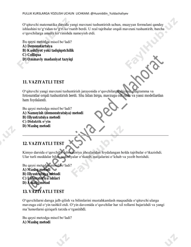 vaziyatli test kimyo darsida o‘quvchilar laboratoriya jihozlaridan foydalangan holda tajribalar o‘tkazishdi. ular turli moddalar bilan reaktsiyalar o‘tkazib, natijalarini o‘lchab va yozib borishdi. bu qaysi metodga misol bo‘ladi? a) mashq metodi b) illyustratsiya metodi c) laboratoriya ishlari d) amaliy metod 13. vaziyatli test o‘quvchilarni darsga jalb qilish va bilimlarini mustahkamlash maqsadida o‘qituvchi ularga mavzuga oid o‘yin tashkil etdi. o‘yin davomida o‘quvchilar har xil rollarni bajarishdi va yangi ma’lumotlarni qiziqarli tarzda o‘rganishdi. bu qaysi metodga misol bo‘ladi? a) mashq metodi pullik kurslarga yozilish uchun lichkam: @husniddin_yuldashaliyev b) namoyish (demonstratsiya) metodi c) didaktik o‘yin d) amaliy metod 14. vaziyatli test o‘qituvchi darsning yakuniy bosqichida o‘quvchilarning faoliyatini boshqarish uchun aniq dastur yaratdi va uni o‘zining o‘qitish jarayoniga qo‘llashni boshladi. bu qaysi tayyorgarlik bosqichiga kiradi? a) bashoratlash b) loyihalashtirish va rejalashtirish c) tashxislash d) rejalashtirish 15. o‘qituvchida qaysi qobiliyat shakllangan? vaziyat: o‘qituvchi bir kuni o‘quvchilari bilan sinfda aniq va samarali muloqot o‘rnatish uchun o‘zining til …