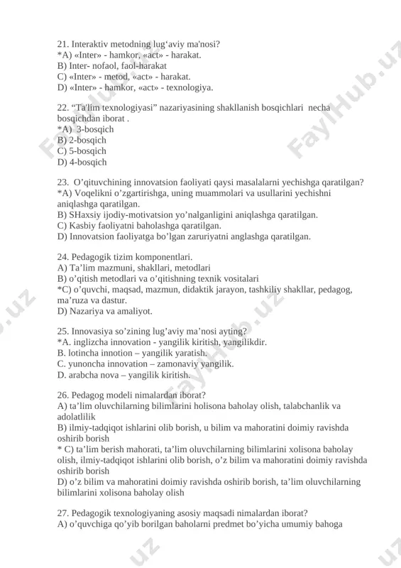 rat? a) ta’lim oluvchilarning bilimlarini holisona baholay olish, talabchanlik va adolatlilik b) ilmiy-tadqiqot ishlarini olib borish, u bilim va mahoratini doimiy ravishda oshirib borish * c) ta’lim berish mahorati, ta’lim oluvchilarning bilimlarini xolisona baholay olish, ilmiy-tadqiqot ishlarini olib borish, o’z bilim va mahoratini doimiy ravishda oshirib borish d) o’z bilim va mahoratini doimiy ravishda oshirib borish, ta’lim oluvchilarning bilimlarini xolisona baholay olish 27. pedagogik texnologiyaning asosiy maqsadi nimalardan iborat? a) o’quvchiga qo’yib borilgan baholarni predmet bo’yicha umumiy bahoga birlashtirish qoidalaridan b) o’quv jarayonini uzluksiz, uzoq vaqt muttassil kuzatish va uni boshqarishdan * c) takomillashtirish yoki o’quvchilarning bilish faoliyatini rivojlantirishdan d) o’quvchilarning bilish faoliyatini rivojlantirishdan 28. pedagogik texnologiyaning asosiy vazifalari nimalardan iborat? a) o’quv jarayonini mazmunli amalga oshirish va rivojlantirish b) o’quv jarayonini mazmunli rivojlantirish c) o’quv jarayonini vaqt doirasida olib borish *d) o’quv jarayonini mazmunli amalga oshirish 29.pedagogik texnologiyani bugungi kundagi ahamiyati qanday? a) pedagogikada monitoringda b) ta’limning baholash shkalasida …