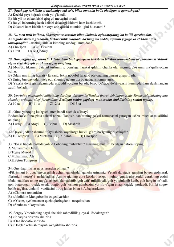 lim va tajribangiz, odob-axloq, kasb-hunar bobidagi kamolingiz faqat yaxshilikka, bunyodkorlikka xizmatqilsin. d) yorug'lik, issiqlik va namlik o'simliklar rivojlanishi uchun muhim omillardir. 20. sharq olamida jamoa bo'lib yashash tuyg'usi g'oyat muhim ahamiyat kasb etadi va odamlarni bir-biriga yaqinlashtirishga, bir-birini qo'llab-quvvatlab hayot kechirishga zamin tug'diradi. ushbu gapda sodda yasama so'zlarning yasalish asosi qaysi so'z turkumiga tegishli? a) ot, fe’l, ravish b) ot, sifat, ravish c) sifat, ravish, fe'l d) ot, son, ravish 21. qaysi gapdagi so'zlar imlosida uch o'rinda fonetik hodisa kuzatiladi? a) to'lin oy va sanoqsiz yulduzlar g'ozalar tagida jildirab oqayotgan suvga tikilgan adolatni tomosha qilib turar edi. b) ho'kizning qomi ikki yoqqa chambarak bo'lib chiqqan, o'rnidan qo'zg'ala olmay qiynalib yotardi. c) - inson go'zallikka intilib yashashi kerak, - dedi u ko'zlarini uzoqlarga tikib. d) men dugonamning nima sababdan yig'layotganini angladim va unga hech gapira olmadim. 22. qaysi javobda paronimi mavjud bo'lgnn ot berilgan? a) kabutar b) ahli c) adll d) …