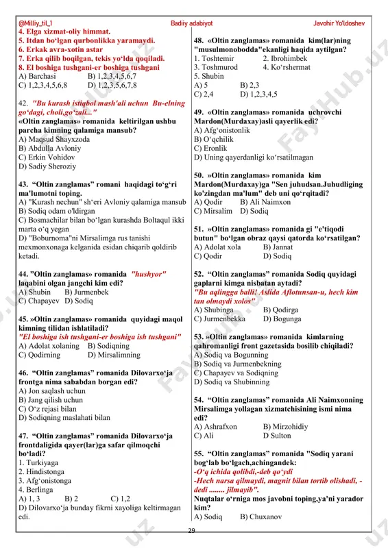 ni unga yordamlashgani uchun 4. musharraf bilan janjallashgani uchun a) 1, 4 b) 1, 3 c) 1, 2, 3 d) 1,2 26. “oltin zanglamas” romanida qodir nima sababdan o‘qishidan haydaladi? a) ko‘p dars qoldirganligi uchun b) vazifalarini qilmaganligi uchun c) mirsalimning qilgani ishi uchun d) akasining qamlgani uchun 27. “oltin zanglamas” romani mazmunidan kelib chiqib unga mos bo‘lmagan fikrni toping. a) mirsalim "dunyoni o‘t olsa mayli, lekin mening kabobim pishsa bo‘ldi" deydiganlardan edi. b) aziza yolg‘onchilikni yomon ko‘rar edi c) sodiq umrida birovga botinib qattiq gapirmagan, luqmani halolini faqat mehnat bilan topib yeydiganlardan edi. d) jannatning tushiga faqat bola kirardi... 28. “oltin zanglamas” romanida kim(lar) qamoqda o‘z(lar)ining taqdiri haqida xat yozib, @milliy_til_1 badiiy adabiyot javohir yo’ldoshev 28 qurayotgan imoratlarining ostiga bostirib yuboradilar? 1. bogun 2. jurmenbek 3. dilovarxo‘ja 4. sodiq 5. chapayev a) 1, 3, 5 b) 1, 2, 4 c) 1,2 d) 1 29. “oltin zanglamas” romanida qahromani sodiq …