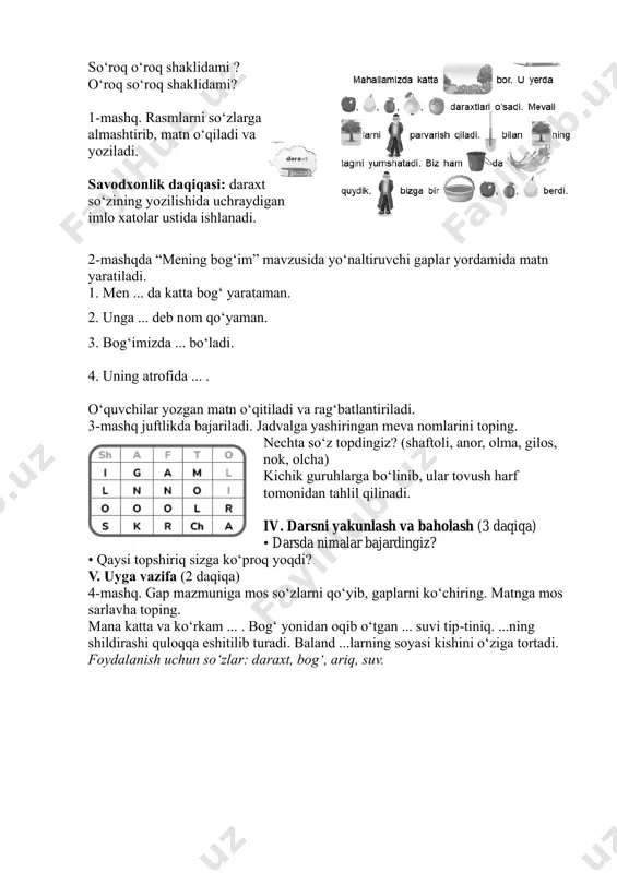 r: og‘zaki va yozma nutq, matn, gap. didaktik materiallar: darslik, rag‘batlantirish uchun kartochkalar, mavzuga oid rasmlar. darsning borishi: i. darsning kirish qismi (5 daqiqa). darsni tashkillashtirib olish. faollashtiruvchi mashq. “1+so‘z” mashqi. “o‘z” so‘zining boshiga bitta harf qo‘shib yangi so‘zlar hosil qiling. ii. o‘tilgan mavzuni mustahkamlash (3 daqiqa) 4-mashq. gap mazmuniga mos so‘zlarni qo‘yib, gaplarni ko‘chiring. matnga mos sarlavha toping. mana katta va ko‘rkam ... (bog‘). bog‘ yonidan oqib o‘tgan ... (ariq) suvi tip-tiniq. ... (suv)ning shildirashi quloqqa eshitilib turadi. baland ... (daraxt)larning soyasi kishini o‘ziga tortadi. iii. darsning asosiy qismi (28 daqiqa) husnixat daqiqasi: savodxonlik daqiqasi: g‘avvos so‘zida yo‘l qo‘yilishi mumkin bo‘lgan imlo xatolari ustida ishlash. amaliy topshiriq. 3 ta gapdagi har bir gapdagi so‘zlar aralash holda doskaga yoziladi. o‘quvchilar shu so‘zlar ishtirokida gap tuzadi. har bir qatorga alohida vazifa beriladi, so‘ng jamlanadi. masalan: 1-qator: dengizga, sho‘ng‘iydilar, g‘avvoslar. g‘avvoslar dengizga sho‘ng‘iydilar. 2-qator: maxsus, ular, kiyadi, kiyimlar. ular maxsus kiyimlar kiyadi. …
