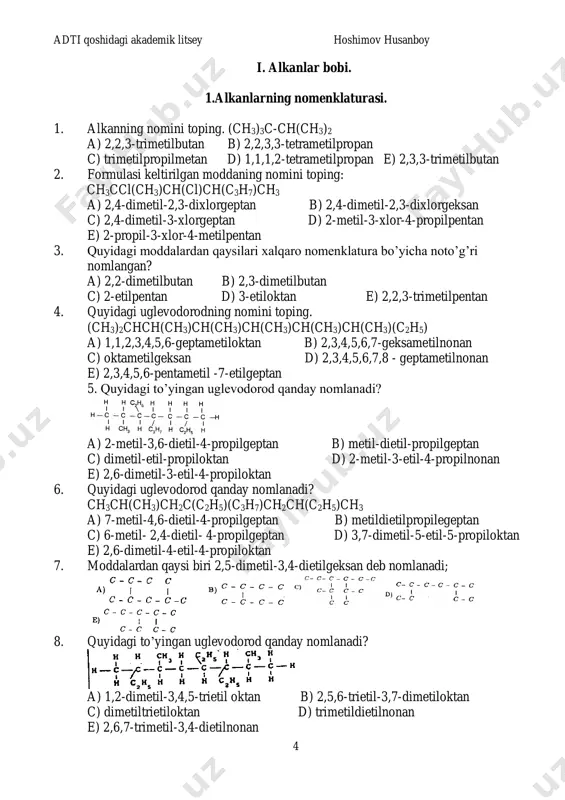 ,4 va 5 bir xil; 2 va 3 har xil adti qoshidagi akademik litsey hoshimov husanboy 7 12. quyidagi moddalar orasidan izomerlarni tanlang. 1) ch3ch(ch3)ch2ch3 2) ch3c(ch3)2(ch2)2ch3 3) ch3ch(ch3)(ch2)2ch3 4) ch3ch(ch3)ch(ch3)ch3 5) ch3c(ch3)2ch2ch3 6) ch3c(ch3)3 a) 2,3,4; 1,5 b) 2,3,4; 1,6 c) 2,4,6; 1,5 d) 3,4,5; 1,6 e) 1,4,6; 3,5 13. tarkibi c7h16 bo’lgan alkanning ikkita uchlamchi uglerodga ega bo’lgan izomerlar soni nechta bo’lishi mumkin? a) 2 b) 3 c) 1 d) 4 e) 5 14. geptanning to’rtlamchi uglerodli nechta izomeri mavjud? a) 2 b) 1 c) 3 d) 4 e) yo’q 15. quyidagi moddalarda izomerlar va gomologlar sonining nisbatini toping 1) 2,2,3,3-tetrametilbutan 2) 2,4-dimetilgeksan; 3) 3,3-dimetilgeksan 4) 3,3-dimetilgeptan; 5) 3,3-dimetilpentan a) 3:3 b) 3:2 c) 2:3 d) 1:4 e) 2:2 16. to’rtlamchi uglerod atomi tutgan pentanning izomeri nomini toping. a) 2-metilbutan b) 2,3-dimetilbutan c) 2,2-dimetiliropan d) 2,2-dimetilbutan e) 2-metilpropan 17. asosiy zanjiri 4 ta uglerod atomidan tashkil topgan c7h16 …