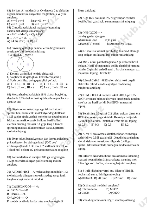 anda qanday gaz hosil bo'ladi.(idishcha ichida qizdirilgan rasm ko'rinishida berilgan. a)n2; co2 b) nh3; co2 c)no; co d) n2; co 39) temirning 2/3 qismi cl2 bilan, qolgan qismi esa hcl bilan reaksiyaga kirishdi. reaksiya natijasida 0,2 mol gaz ajraldi. dastlabki temir molini toping. a) 0.6 b) 0,3 c) 0,9 d) 1,2 40) oltingugurt dioksidning massasi toping. a) 80 b) 64 c) 32 d) 48 41) aluminiy va kremniy aralashmasiga mo'l miqdorda naoh qo'shildi. reaksiya natijasida hosil bo'lgan moddalarga hcl qo'shildi. natijada 39 gr cho'kma tushdi. birinchi reaksiyada hosil bo'lgan gazlarning hajmlari teng bo'lsa , dastlabki kremniy va aluminiy massalarini toping. a) 28; 18 b) 28;27 c) 14; 18 d) 7: 9 42) litiy va magniy aralashmasiga kislorod ta'sir ettirilganda qattiq modda massasi ikki marta ortdi. dastlabki aralashmada 2.4 g magniy bo'lsa, necha mol litiy bo'lgan ? a) 0.8 b) 0.1 c)0.4 d) 0.6 43) c5h13n ning uchlamchi izomerlari soni nechta. …