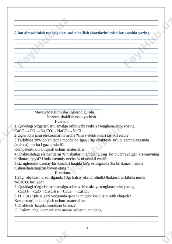 gansiz 3ta birikmasi haqida tushunchalaringizni bayon eting.? ii-variant. 1.25gr ohaktosh qizdirilganda 10gr kalsiy oksidi olindi.ohaktosh tarkibida necha %caco3 bo’lgan? 2. quyidagi o’zgarishlarni amalga oshiruvchi reaksiya tenglamalarini yozing. caco3→cao→ca(oh)2→cacl2→ caco3 3.11,2l(n.sh)da is gazi yonganda qancha miqdor issiqlik ajralib chiqadi? kompetentlikni aniqlash uchun materiallar: 4.ohaktosh haqida nimalarni bilasiz? 5. dalomitdagi elementlarni massa nisbatini aniqlang. __________________________________________________________________________________________________________________________________________________________________________________________________________________________________________________________________________________________________________________________________________________________________________________________________________________________________________________________________________________________________________________________________________________________________________________________________________________________________________________________________________________________________________________________________________________________________________________________________________________________________________________________________________________________________________________________________________________________________________________________________________________________________________________________________________________________________________________________________________________________________________________________________________________________________________________________________________________________________________________________________________________________________________________________________________________________________________________________________________________________________________________________________________________________________________