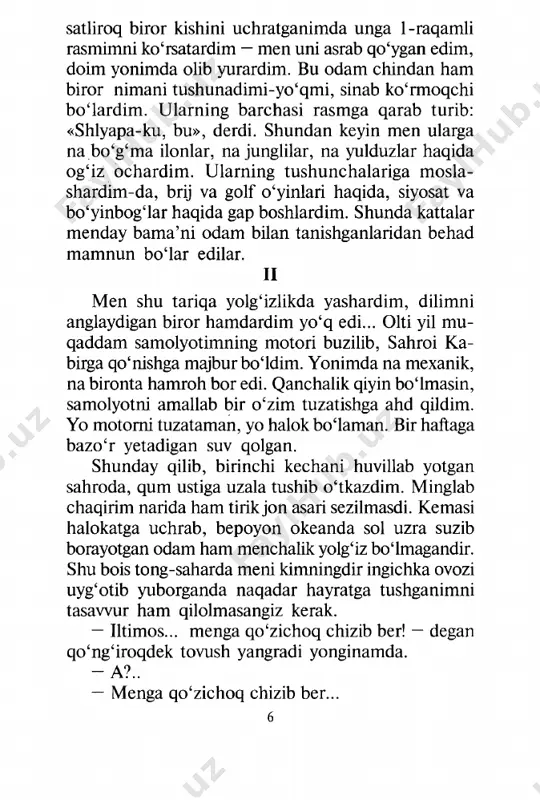 ida, hayotim qil ustida turgan bir pallada qanchalik bema’ni ko‘rinmasin, cho‘ntagimdan qog‘oz-qalam oldim-u, lekin shu zahoti o‘zimning asosan jug‘rofiya, tarix, arifmetika va husnixatni o‘rganganim lop etib esimga tushdi-da, bolakayga qarab (hatto biroz achchiqlanib) rasm chi- zishni bilmasligimni aytdim. bu gapimga u: — barí bir qo‘zichoq chizib ber, — deb javob qildi. men umrimda qo‘zichoq rasmini chizib ko‘rma- ganim uchun, o‘zim bilgan o‘sha eski ikkita suratdan birini — bo‘g‘ma ilonning tashqi ko‘rinishini chizib ko‘rsatdim. ammo bolakay rasmni ko‘rib: — yo‘q, yo‘q! menga ilon ham, fil ham kerak emas! ilon haddan tashqari xavfli, fil esa haddan tashqari katta. mening uyimdagi narsalarning hammasi kich- kina. menga qo‘zichoq kerak, qo‘zichoq chizib ber, — deb xitob qilganida nihoyatda hayron qoldim-da, shu rasmni chizib berdim. u rasmni sinchiklab ko‘zdan kechirgach: — yo‘q, bu qo‘zichoq judayam oriq-ku, — dedi. — boshqasini chizib ber. men boshqa qo‘zichoq rasmini chizdim. yangi do‘stim xushfe’llik bilan muloyim jilmayib qo‘ydi. — bu …