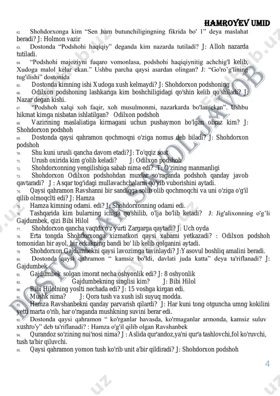 rush oxirida kim g'olib keladi? j: odilxon podshoh 72. shohdorxonning yengilishiga sabab nima edi? .t: o'zining manmanligi 73. shohdorxon odilxon podshohdan muxlar so'raganda podshoh qanday javob qavtaradi? j : asqar tog'idagi mullavachchalarni qo'yib vuborishini aytadi. 74. qaysi qahramon ravshanni bir sandiqqa solib olib qochmoqchi va uni o'ziga o'g'il qilib olmoqclti edi? j: hamza 75. hamza kimning odami. edi? j: shohdorxonning odami edi. 76. tashqarida kim bularning ichiga qo'shilib, o'lja bo'lib ketadi? j: jig'alixonning o'g’li gajdumbek, qizi bibi hilol 77. shohdorxon qancha vaqtda o'z yurti zargarga qaytadi? j: uch oyda 78. erta tongda shohdorxonga xizmatkori qaysi xabami yetkazadi? : odilxon podshoh tomonidan bir ayol, bir erkakning bandi bo' lib kelib qolganini aytadi. 79. shohdorxon gajdumbekni qaysi lavozimga tavinlaydi? j:yasovul boshliq amalini beradi. 80. dostonda qaysi qahramon “ kamsiz bo'ldi, davlati juda katta” deya ta'riflanadi? j: gajdumbek 81. gajdumbek solgan imorat necha oshyonlik edi? j: 8 oshyonlik 82. gajdumbekning singlisi kim? j: …
