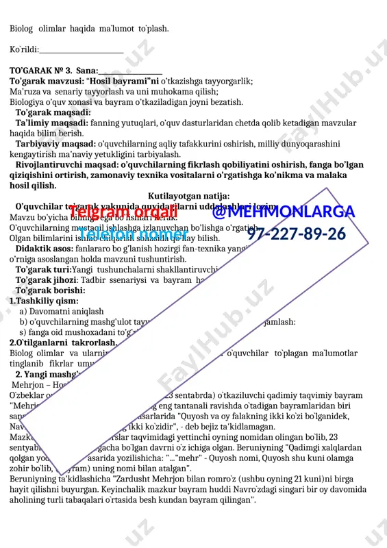 o’garak turi:yangi tushunchalarni shakllantiruvchi. to’garak jihozi: tadbir ssenariysi va bayram haqidagi ma`umotlar to’garak borishi: 1.tashkiliy qism: telgram orqali @mehmonlarga telefon nomer 97-227-89-26 a) davomatni aniqlash b) o’quvchilarning mashg’ulot tayyorgarligi va ularning fikrlarini jamlash: s) fanga oid mushoxadani to’g’ri bayon qila olish. 2.o`tilganlarni takrorlash. biolog olimlar va ularning fandagi kashfiyotlari haqida o`quvchilar to`plagan ma`lumotlar tinglanib fikrlar umumlashtiriladi. 2. yangi mashg’ulot bayoni mehrjon – hosil bayrami o`zbeklar orasida kuzgi tengkunlikda (22-23 sentabrda) o`tkaziluvchi qadimiy taqvimiy bayram "mehrjon" dehqon va chorvadorlarning eng tantanali ravishda o`tadigan bayramlaridan biri sanalgan. abu rayhon beruniy o`z asarlarida "quyosh va oy falakning ikki ko`zi bo`lganidek, navro`z va mehrjon zamonning ikki ko`zidir", - deb bejiz ta'kidlamagan. mazkur bayram qadimiy forslar taqvimidagi yettinchi oyning nomidan olingan bo`lib, 23 sentyabrdan 22 oktyabrgacha bo`lgan davrni o`z ichiga olgan. beruniyning "qadimgi xalqlardan qolgan yodgorliklar" asarida yozilishicha: "..."mehr" - quyosh nomi, quyosh shu kuni olamga zohir bo`lib, (bayram) uning nomi bilan atalgan". beruniyning ta'kidlashicha …