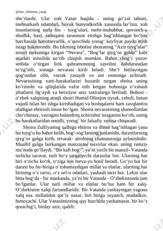 balki havas qilsa arzigulik hayot yo‘li haqidadir: kiyganim ipakmi, chitmi yo kimxob, yurak boyligidan qilmabman parvo. meni og‘ushlagan hayot naq oftob, yangi qo‘shiq talab unda har saboh. demak shoira har tong umid bilan, ilhom bilan, ijod bilan kechgan umrini- ma’naviy umrni aziz biladi. odmi, oddiy libos kiydimi yoki gohi och, gohi to‘q yashadimi ularga parvo qilmadi. hayotidagi eng muhim deb bilgani - yurak boyligi, ya’ni xotiralari, ezgu tuyg‘ularini asradi. o‘nlab she’riy kitoblar, dostonlar yaratdi. suyukli yori hamid olimjon nomini aziz saqlab, uning ishlarini davom ettirdi, farzandlarini. nabiralarini el-yurtga nafi tegadigan, ziyoli insonlar qilib tarbiyaladi. o‘zi ham e’tibor, e’zoz topib, xalqaro maydonda ham shoira, ham jamoat arbobi bo‘lib tanildi. zulfiya isroilova hindistonda ham, arab-u bulg‘or yurtlarida ham xuddi o‘zbekistondagi kabi taniqli mashhur va ardoqli edi darhaqiqat, hayot har qancha qivinchiliklarga duchor etsa ham, iroda, qat’iyat bilan kelajakka intilmoq, insonlarga ishonmoq va yorug‘ tuyg‘ular bilan qalbini to‘ldirmoq kerak. shundagina inson o‘z umrini …