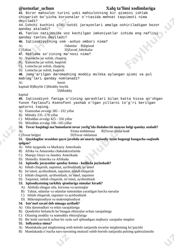 oni, tikuv sexi d) sug’urta kompaniyasi, maktab, g’isht zavodi 34. tadbirkorlik faoliyati natijasida qanday turdagi daromad olinadi? a) protsent b) renta c) ish haqi d) foyda 35. iqtisodiyotning asosiy muammosi nima? a) tabiiy resurslarning cheklanganligi b) inson ehtiyojlarining cheksizligi c) inson ehtiyojlarini qondirish d) insonning cheksiz ehtiyojlarini qondirish uchun zarur resurslarning cheklanganligi 36. bozor vazifalarini amalga oshirishda bevosita qatnashmasdan, unga yordam beruvchi, xizmat korsatuvchi korxona, tashkilot va muassasalar qanday nomlanadi? a) banklar, firmalar, fond birjalari b) sug’urta kompaniyalari, savdo uylari, bojxonalar c) transport-aloqa xizmatlari, moliyaviy va huquqiy maslahatxonalar d) bozor infratuzilmalari 37. qaysi mamlakat hududida choydan pul o'rnida foydalanilgan? a) xitoy v) qadimgi gretsiya s) rim d) mo'g'uliston 38. mablag'ni jamg'arish va ko'paytirish maqsadida ma'lum ustama haq-foiz evaziga bankka qo'yish nima deyiladi? a) jamg'arma b) lizing c) omonat d) renta 39 .”xalqlar boyligining tabiati va sabablar to'g'risida tadqiqot” nomli shoh asarining muallifi kim? a) adam smit b) alfred marshall c) …