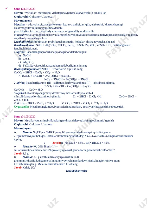 ho‘yantarkibidafesko‘rinishdabo‘ladiva u caoyordamidacasshakligao‘tadi. fosforesacho‘yantarkibidagifosfornioksidlanishidahosilbo‘lgan p2o5niohakbilanta’sirlashuvinatijasidahosilbo‘lganca3(po4)2shaklidashlaktarkibigao‘tadi. fes + cao = cas + feo 3cao + p2o5 = ca3(po4)2 to‘yingancho‘yandanpo‘latolishjarayonikislorodkonvertori, marten pechiyokielektryoyipechlaridaamalgaoshiriladi.bekobodmetallurgiyazavodida marten usulidanfoydalaniladi. uygavazifa: 171-betdagi 1-3-savollarga javobyozish. ____________________________________________________________________________________ · sana :28.04.2020 mavzu :“metallar” mavzusibo’yichatajribaviymasalalaryechish (3-amaliy ish) o‘qituvchi: gulbahor ulashova mavzubayoni: metallar – oddiysharoitdayuqorielektro’tkazuvchanligi, issiqlik, elektrtokio’tkazuvchanligi, elektrmagnitto’lqinlariniyaxshiqaytarishi, plastikligikabio’zigaxosxususiyatlargaegabo’lganoddiymoddalardir. maqsad:metallarningbirikmalarivaularningfizikvakimyoviyxossalariniamaliytajribalarasosidao’rganishvatajribaviymasalalaryechish. keraklijihozlar:probirkalar, probirkauchunshtativ, kolbalar, shisha tayoqcha, shpatel. keraklireaktivlar:naoh, al2(so4)3, caco3, fecl3, cuso4, zn, zno, znso4, hcl, distillangansuv, fenolftaleineritmasi. 1-tajriba:raqamlanganprobirkadaquyidagimoddalarberilgan: a) naoh b) caco3 c) al2(so4)3 d) fecl3 qaysiprobirkadaqandaymoddaborliginianiqlang reaksiyatenglamalari:naoh + fenolftalein = pushti rang caco3 + 2hcl = cacl2 + co2↑ + h2o al2(so4)3 + 6naoh = 2al(oh)3↓ +3na2so4 fecl3 + 3naoh = fe(oh)3↓ + 3nacl 2-tajriba:bizgaberilganmis (ii) - sulfattuzidanfoydalanibmis (ii) – oksidhosilqilamiz. cuso4 + 2naoh = cu(oh)2↓ + na2so4 cu(oh)2 → cuo + h2o 3-tajriba:laboratoriyadagimavjudreaktivvajihozlardanfoydalanib 4 xilusulbilanruxxloridtuzinihosilqilamiz. zn + 2hcl = zncl2 +h2↑ zno + 2hcl = zncl2 + h2o zn(oh)2 + 2hcl = zncl2 + 2h2o znco3 + 2hcl = zncl2 + …