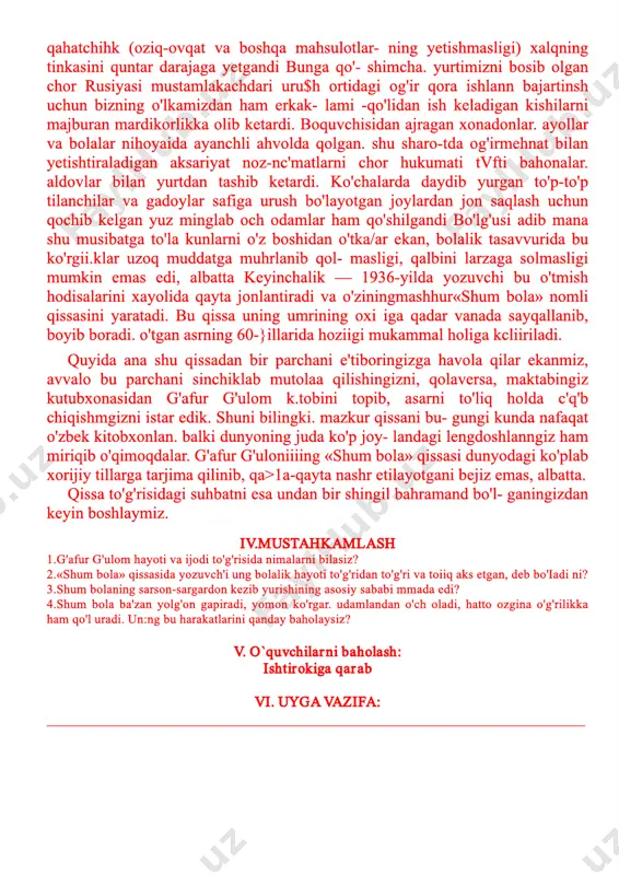 blikasi prezidenti islom kanmovning badiiy adabiyot va ijodkorlar haqidagi fikrlarini so'zlab benng. 2.«adabiyot» so'zining lug'aviy ma'nosini izohlang. 3.adabiyot nega «ma'naviyat xazinasi» deb nomlanishni tushunti.ib benng. 4.qaysi adabiy dsariv o'qiganingisdan keyin o'zingizda jiddiy o'zgarish his qilgansiz? shu o'zgarishni izohlab bera olasizmi? 5.o'zingizni vetarli darajada kitob o'qiyapman. deb hisoblaysizmi? v. o`quvchilarni baholash: ishtirokiga qarab vi. uygavazifa: __________________________________________________________________________ muallif: d. haydarova 6­“________________” sinflar uchunadabiyot fani «____”____________201____ mavzu: g`afur g`ulom hayoti va ijodi maqsad: a) ta`limiy maqsad­______________________________________ ______________________________________________________ ______________________________________________________ b) tarbiyaviy maqsad­____________________________________ ______________________________________________________ ______________________________________________________ s) rivojlantiruvchi maqsad –_______________________________ ______________________________________________________ ______________________________________________________ dars turi: ______________________________________________________ darsda foydalanilaniladigan metod: an`anaviy, savol – javob, darsda foydalaniladigan jihoz: texnik vositalar, slaydlar, tarqatmalar, testlar. darsning borishi: i.tashkiliy qism: a)salomlashish. b) davomatni aniqlash. v) o`quvchilarni darsga tayyorlash ii.o`tilgan mavzuni takrorlash iii. yangi mavzu bayoni. g'afur g'ulom 1903­1966 taniqli o'zbck adibi g'afur g'ulomning tariimayi holi, «mening o'g'ri­ gina bolam:» nomli hikoyasi bilan o'tgan o'quv yilida tanishgan edingiz. yod­ngizda bo'lsa. bo'lg'usi adib 1903­yjlda …