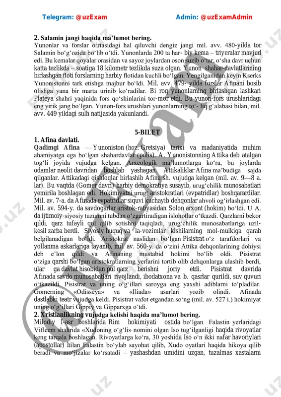 o‘g‘ozida bo‘lib o‘tdi. yunonlarda 200 ta har- biy kema – triyeralar mavjud edi. bu kemalar qoyalar orasidan va sayoz joylardan oson suzib o‘tar, o‘sha davr uchun katta tezlikda – soatiga 18 kilometr tezlikda suza olgan. yunon shahar-davlatlarining birlashgan floti forslarning harbiy flotidan kuchli bo‘lgan. yengilganidan keyin kserks yunonistonni tark etishga majbur bo‘ldi. mil. avv. 479- yilda forslar afinani bosib olishga yana bir marta urinib ko‘radilar. bi roq yunonlarning birlashgan lashkari plateya shahri yaqinida fors qo‘shinlarini tor-mor etdi. bu yunon-fors urushlaridagi eng yirik jang bo‘lgan. yunon-fors urushlari yunonlarning to‘- liq g‘alabasi bilan, mil. avv. 449 yildagi sulh natijasida yakunlandi. 5-bilet 1. afina davlati. qadimgi afina — yunoniston (hoz. gretsiya) tarixi va madaniyatida muhim ahamiyatga ega boʻlgan shahardavlat (polis). a. yunonistonning attika deb atalgan togʻli joyida vujudga kelgan. arxeologik maʼlumotlarga koʻra, bu joylarda odamlar neolit davridan boshlab yashagan. attikaliklar afina maʼbudiga sajda qilganlar. attikadagi qishloqlar birlashib afina sh. vujudga kelgan (mil. av. …