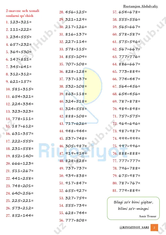 hish: 1. 1025 + 3 = 2. 2134 + 6 = 3. 3475 + 9 = 4. 4568 + 1 = 5. 5890 + 5 = 6. 6789 + 7 = 7. 7342 + 4 = 8. 8123 + 2 = 9. 9051 + 8 = 10. 1204 + 6 = 11. 2305 + 0 = to'rt xonali sonlarga ikki xonali sonlarni qo'shish: 1. 1025 + 15 = 2. 2134 + 34 = 3. 3475 + 58 = 4. 4568 + 27 = 5. 5890 + 45 = 6. 6789 + 36 = 7. 7342 + 24 = 8. 8123 + 19 = 9. 9051 + 82 = 10. 1204 + 43 = 11. 2305 + 57 = to'rt xonali sonlarga uch xonali sonlarni qo'shish: 1. 1025 + 215 = 2. 2134 + 345 = 3. 3475 + 478 = 4. 4568 + 234 = 5. 5890 + 345 = …