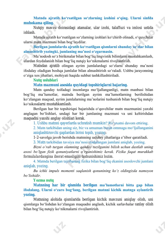 iyotlari texnologiyalar uchun asos boʻlishi tushuntirilgan. masalan, raketa va samolyotlarning parvozi fizik hodisadir. 4. oʻylab koʻring-chi, fizikaga doir qaysi qonunlar biz bilgan texnik qurilmalarning ixtiro qilinishiga sabab boʻlgan? fizika fanidan egallangan bilimlar asosida bir necha oʻquvchining ishtiroki yordamida savolga javob olinadi. 5. nima uchun “fizika hayotimizni yengillashtiradiʼʼ, deymiz? bunda ham berilgan matn mazmunidan hamda hayotiy bilimlar bilimlar asosida suhbat olib boriladi. leksikologiya matnda ajratib koʻrsatilgan soʻzlarning izohini oʻqing. ularni sinfda muhokama qiling. nutqiy mavzu doirasidagi atamalar, ular izohi, talaffuzi va imlosi ustida ishlash. matnda ajratib koʻrsatilgan soʻzlarning izohlari koʻchirib olinadi, oʻquvchilar ularni matn mazmuni bilan bogʻlaydilar. berilgan jumlalarda ajratib koʻrsatilgan qismlarni shunday soʻzlar bilan almashtirib yozingki, jumlaning maʼnosi oʻzgarmasin. maʼnodosh soʻz birikmalar bilan bogʻliq lingvistik bilimlarni mustahkamlash, ulardan foydalanish bilan bogʻliq nutqiy koʻnikmalarni rivojlantirish. matndan ajratib olingan ayrim jumlalardagi soʻzlarni shunday maʼnoni ifodalay oladigan boshqa jumlalar bilan almashtirish soʻraladi. ushbu jarayonning oʻziga xos jihatlari, mohiyati haqida suhbat tashkillashtiriladi. nutq uslublari …