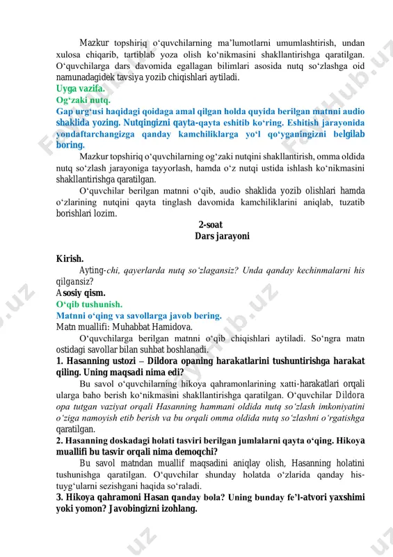 ʼtibor kesimning ifodalanishi hamda urgʻuni tushunishlariga qaratiladi. qoida. fonetika. oʻquvchilar amaliy topshiriq orqali urgʻu haqida tushuncha hosil qilganlaridan soʻng urgʻu haqidagi nazariy bilim misollar bilan tushuntirib berilishi lozim. ogʻzaki nutq. muhokama uchun savol. yod olgan sheʼringizdan toʻrt-sakkiz qatorini oʻqing. qaysi boʻlak taʼkidlab oʻqilishiga eʼtibor qarating. ayting-chi, sheʼrlarda oddiy gaplardan farqli ravishda gap urgʻusi qanday boʻlaklarga tushadi? mazkur topshiriq gap urgʻusi, uning sheʼriy misralarda ifodalanishini tushunishga qaratilgan. bunda oʻquvchilar yodlagan sheʼrlarini ifodali qilib oʻqishlari, qolgan tinglovchi oʻquvchilar uning nutqini kuzatgan holda urgʻuli gaplarni aniqlab, qayd etib borishlari lozim. yozma nutq. omma oldida nutq soʻzlashga tayyorgarlik koʻrish bilan bogʻliq 5 ta tavsiya yozing. mazkur topshiriq oʻquvchilarning maʼlumotlarni umumlashtirish, undan xulosa chiqarib, tartiblab yoza olish koʻnikmasini shakllantirishga qaratilgan. oʻquvchilarga dars davomida egallagan bilimlari asosida nutq soʻzlashga oid namunadagidek tavsiya yozib chiqishlari aytiladi. uyga vazifa. ogʻzaki nutq. gap urgʻusi haqidagi qoidaga amal qilgan holda quyida berilgan matnni audio shaklida yozing. nutqingizni qayta-qayta eshitib koʻring. …
