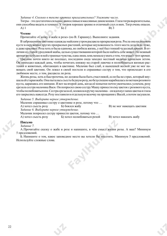 e dikie koshki. glaza tigra virazitelni, oni sposobni videt v temnote. u tigrov xoroshee zrenie i otlichniy slux i nyux. tigr ochen opasen. a) 1 b) 2 v) 3 chtenie prochitayte «skazku o jabe i roze» (po v. garshinu). vipolnite zadaniya. v zabroshennom tsvetnike odnajdi mayskim utrom rastsvela prekrasnaya roza. rosla ona na rozovom kuste v okrujenii drugix prekrasnix rasteniy, kotorie neuxojennost etogo mesta delala ne xuje, a daje krasivee. roza xot i bila odinoka, no lyubila jizn, u neyo bil tonkiy chudesniy aromat. v ot- lichii ot staroy urodlivoy jabi, tselyu sushestvovaniya kotoroy bilo nabit sebe jivot. no nejniy aromat rozi budil v ney strannie chuvstva, odna lish len meshala uznat o tom, chto izdayot etot aromat. tsvetnik pochti nikto ne poseshal, poslednim syuda zaxodil mestniy malchik proshlim letom. on prixodil kajdiy den, chtobi pochitat knijku na staroy lavochke i polyubovatsya jiznyu ras- teniy i jivotnix, obitayushix v tsvetnike. …