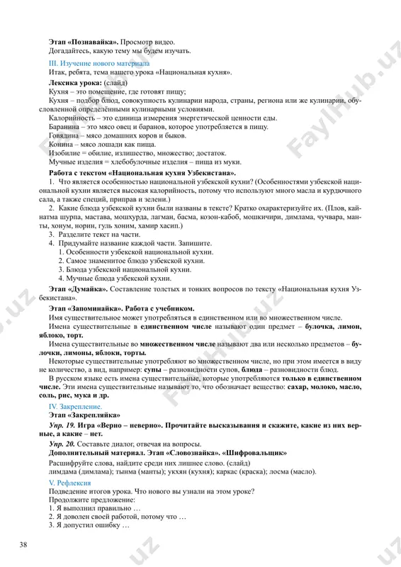 a, obichay, prazdnik; poznakomit s nekotorimi traditsi- onnimi natsionalnimi blyudami; 2. razvivat kulturu ustnoy i pismennoy rechi, kalligraficheskie naviki; sposobstvovat raz- vitiyu mishleniya, pamyati, rechi; razvivat logicheskoe mishlenie, umenie sopostavlyat, sravnivat; sposobstvovat razvitiyu vnimaniya, chuvstv, misley; 3. vospitat interes k izuchaemomu materialu, distsiplinu, trudolyubie, vnimatelnost i akku- ratnost pri vipolnenii zadaniy, uvajenie k traditsiyam. tip uroka: urok formirovaniya i pervichnogo zakrepleniya yazikovix i rechevix umeniy i navikov. metodi uroka: kommunikativniy, igrovoy, metod issledovaniya. oborudovanie: uchebnik, illyustratsii, slaydi, video o gastronomicheskom turizme v uzbekistane. xod uroka i. organizatsionniy moment slovo uchitelya: dobroe utro, rebyata! davayte prochitaem eti virajeniya i pojelaem drug drugu udachi na uroke. davayte ulibnyomsya drug drugu, i ot etix ulibok mi budem dobree, schastlivee, veselee. i s udovol- stviem budem rabotat na uroke! ii. povtorenie i aktualizatsiya znaniy segodnya nash urok budet razdelyon na etapi. kajdiy etap imeet svoyo nazvanie, dlya togo chtobi vam bilo udobno otsenivat samix …