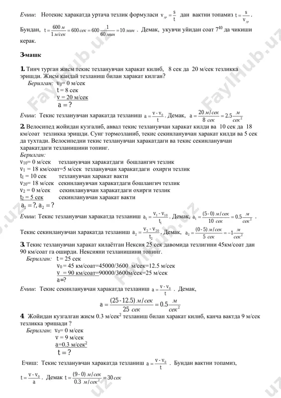 4 m/sek2 bilan tekis tezlanuvchan xarakat kilib 30 sek da kanday tezlikka erishadi ? berilgan: v0 = 3 m/sek a = 0.4 m/sek2 t = 30 sek ?v  echish: tekis tezlanuvchan xarakatda tezlanish t a 0v-v  . bundan oxirgi tezlikni topsak at 0 v v . demak sekm / 1530 *4.0 3 v  3. boshlangich tezligi 30 km/soat bulgan tiko 1 m/sek2 tezlanish bilan tekis tezlanuvchan xarakat kilib 15 sek da kanday tezlikka erishadi ? berilgan: v0 = 30 km/soat = 30*1000/3600 m/sek = 8.3 m/sek a = 1 m/sek2 t = 15 sek ?v  echish: tekis tezlanuvchan xarakatda tezlanish t a 0v-v  . bundan oxirgi tezlikni topsak at 0 v v . demak sekm / 3.2315 *1 8.3 v  . agar, m/sek ni km/soat larda ifodalasak soat km soat km soat km sek m 6.3 1000 3600 1 1 3600 1 1000 1 …