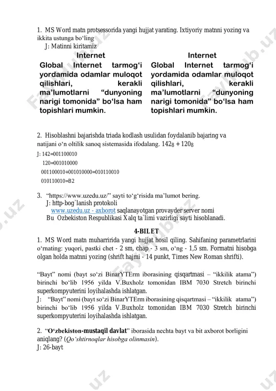 sida ma’lumot bering. j: windows internet explorer microsoft tmonidan yaratilgan grafik veb brauzer bo`lib, 1995 yildan oshlab mikrosoft windows opertsion sistemasi tarkibiga kiritilgan. internet explorer 1999 yildan boshlab eng keng tarqalgan veb brauzerdir. 10-bilet 1. ms word matn protsessorida yangi hujjat yarating. ixtiyoriy matnni yozing va uchta ustunga bo‘ling. j: 1956 yilda v.buxholz tomonidan ibm 7030 stretch birinchi superkompyuterini loyihalashda ishlatgan. 1956 yilda v.buxholz tomonidan ibm 7030 stretch birinchi superkompyuterini loyihalashda ishlatgan. 1956 yilda v.buxholz tomonidan ibm 7030 stretch birinchi superkompyuterini loyihalashda ishlatgan. 2. quyidagi sonlarni o‘sish tartibida joylashtiring: 778; 1000002; f016; 10010. j: 1000002, 778, 10010, f016 3. modemlar to‘g‘risida ma’lumot bering. j: tovushli (analog) signallarni raqamli signallarga va aksincha raqamli signallarni tovushli signallarga o`girib beruvchi qurilma. ular: tashqi, ichki, usb hamda simsiz wifi modemlar 11-bilet 1. ms word matn protsessorida yangi hujjat yarating. quyidagi rasmni chizing. j: 2. axborot sekundiga 6,75 mb tezlik bilan uzatilmoqda. 15 minutda qancha …