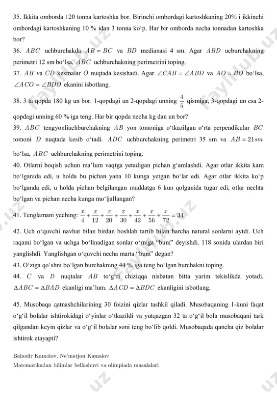 n? 43. o‘ziga qo‘shni bo‘lgan burchakning 44 % iga teng bo‘lgan burchakni toping. 44. c va d nuqtalar ab to‘g‘ri chiziqqa nisbatan bitta yarim tekislikda yotadi. abc bad   ekanligi ma’lum. acd bdc   ekanligini isbotlang. 45. musobaqa qatnashchilarining 30 foizini qizlar tashkil qiladi. musobaqaning 1-kuni faqat o‘g‘il bolalar ishtirokidagi o‘yinlar o‘tkazildi va yutqazgan 32 ta o‘g‘il bola musobaqani tark qilgandan keyin qizlar va o‘g‘il bolalar soni teng bo‘lib qoldi. musobaqada qancha qiz bolalar ishtirok etayapti? bahodir kamolov, ne’matjon kamalov matematikadan bilimlar bellashuvi va olimpiada masalalari 46. n sonini 3 ga bo‘lganda 2 qoldiq, 13 ga bo‘lganda 7 qoldiq qoladi. shu sonni 39 ga bo‘lgandagi qoldiqni toping. 47. 18 yildan keyin dadasining yoshi egizaklarining yoshlari yig‘indisiga teng bo‘ladi, 12 yildan keyin dada va egizaklarining yoshlarining yig‘indisi buvasining yoshiga teng bo‘ladi. agar hozir buvaning yoshi 60 yosh bo‘lsa, hozir egizaklar va dadasi necha yoshda. 48. tarkibining 40 % i …