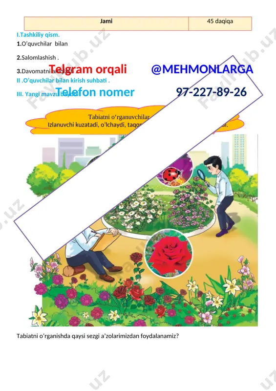 ing tabiiy rivojlanishiga amaliy ko‘nikmalarini safarbar etadi;telgram orqali @mehmonlarga telefon nomer 97-227-89-26 dars turi:yangi bilim beruvchi dars jihozi: ko‘rgazma,mehnat qurollari,slaydlar dars tipi: aralash,savol-javob darsning borishi. t/r bo’limlar vaqti 1 tashkiliy qism 3 daqiqa 2 o`tgan mavzuni mustahkamlash 5 daqiqa 3 yangi mavzu bayoni 15 daqiqa 4 yangi mavzuni mustahkamlash 10 daqiqa 5 o`quvchilarni rag`batlantirish. darsni yakunlash. 10 daqiqa 6 uyga vazifa 2 daqiqa jami 45 daqiqa i.tashkiliy qism. 1.o’quvchilar bilan 2.salomlashish . 3.davomatni aniqlash . ii .o’tgan mavzuni mustahkamlash: o’tgan mavzu yuzasidan savol javob orqali guruhlar bilan ishlab mavzu haqidagi fikrlar va umumiy hulosalar mustahkamlanadi. o’quvchilarni qiziqtirgan mavzuga doir qo’shimcha savollarga javob beriladi. iii. yangi mavzu bayoni. [image: ]telgram orqali @mehmonlarga telefon nomer 97-227-89-26 qush va pufakda qanday o‘zgarish sodir bo‘ldi? [image: ] [image: ] bizga kerak bajarish tartibi [image: ] 1.qisqich yordamida chuvalchangni qog‘ozga qo‘ying. 2. lupa yordamida chuvalchangni kuzating. 3 .toshni joyidan siljiting. telgram orqali @mehmonlarga telefon nomer …
