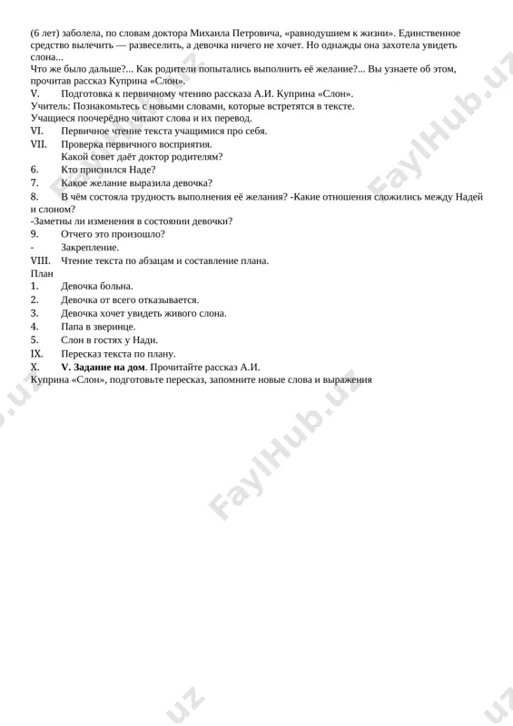 vlenie otsenok. 5. izuchenie novoy temi. iv. uchitel chitaet slova k. paustovskogo ob a. i. kuprine «mi doljni bit blagodarni kuprinu za vsyo - za ego glubokuyu chelovechnost...». proizvedeniya a.i.kuprina «olesya», «poedinok», «gambrinus», «granatoviy braslet» i mnogie drugie, goryacho prinyatie chitatelyami, lyubimi i segodnya. v rasskaze «slon» malenkaya devochka nadya (6 let) zabolela, po slovam doktora mixaila petrovicha, «ravnodushiem k jizni». edinstvennoe sredstvo vilechit — razveselit, a devochka nichego ne xochet. no odnajdi ona zaxotela uvidet slona... chto je bilo dalshe?... kak roditeli popitalis vipolnit eyo jelanie?... vi uznaete ob etom, prochitav rasskaz kuprina «slon». v. podgotovka k pervichnomu chteniyu rasskaza a.i. kuprina «slon». uchitel: poznakomtes s novimi slovami, kotorie vstretyatsya v tekste. uchashiesya poocheryodno chitayut slova i ix perevod. vi. pervichnoe chtenie teksta uchashimisya pro sebya. vii. proverka pervichnogo vospriyatiya. kakoy sovet dayot doktor roditelyam? 6. kto prisnilsya nade? 7. kakoe jelanie virazila devochka? 8. v chyom sostoyala trudnost …