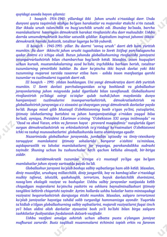 alari xalqlarning o`zaro munosabatlarini sifat jihatidan yangi bosqichga ko`tardi. globallashuv jarayoni esa dunyo iqtisodiy hayotining baynalmilallashuvida yaqqol ko`rinadi. masalan, sof siyosiy g`oya sifatida paydo bo`lgan yevropani "yevropa qo`shma shtatlari" shiori sifatida birlashtirish, dunyo iqtisodiy hayotini integratsiyasi, taraqqiyot, xalqaro iqtisodiy va madaniy aloqalarni kuchaytirish va chuqurlashtirishni ob`ektiv jarayoniga aylandi. bu jarayon davlatlararo birlashmalar va muassasalar barpo etish, xalqaro mehnat taqsimotini chuqurlashtirish, ishlab chiqarish va ilmiy kooperatsiyani rivojlantirishga turtki bermoqda. integratsiya asta-sekin turli mamlakatlar iqtisodiy taraqqiyotini bir-biriga yaqinlashtirish va tenglashtirish, o`zaro manfaatli savdo, iqtisodiy va valyuta xo`jalik aloqalarini kengaytirishga yordam bermoqda. hozirgi paytda mazkur jarayon dunyoviy miqyos kasb etdi va ravnaq topdi. dunyo iqtisodiy hayotining globallashuvi muhim hayotiy va milliy manfaatlarga javob beradi. chunki u davlatlarning dunyo xo`jalik jarayoniga qo`shilishiga va dunyo texnologiyasi, fani va madaniyati yutuqlaridan foydalanishiga ko`maklashadi. shu munosabat bilan prezident i.karimov shunday yozadi: "milliy tafakkur o`z taraqqiyotida madaniy qurilish vazifalariga dunyo miqyosida yondoshish, boshqa xalqlarning taqliri bilan yaqindan qiziqishi …