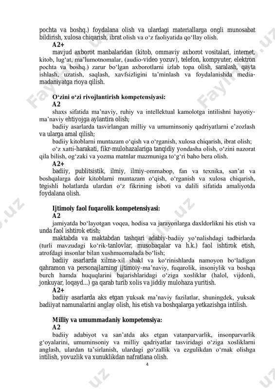 ta va boshq.) foydalana olish va ulardagi materiallarga ongli munosabat bildirish, xulosa chiqarish, ibrat olish va o‘z faoliyatida qo‘llay olish. a2+ mavjud axborot manbalaridan (kitob, ommaviy axborot vositalari, internet, kitob, lug‘at, ma’lumotnomalar, (audio-video yozuv), telefon, kompyuter, elektron pochta va boshq.) zarur bo‘lgan axborotlarni izlab topa olish, saralash, qayta ishlash, uzatish, saqlash, xavfsizligini ta’minlash va foydalanishda media- madaniyatga rioya qilish. o‘zini o‘zi rivojlantirish kompetensiyasi: a2 shaxs sifatida ma’naviy, ruhiy va intellektual kamolotga intilishni hayotiy- ma’naviy ehtiyojga aylantira olish; badiiy asarlarda tasvirlangan milliy va umuminsoniy qadriyatlarni e’zozlash va ularga amal qilish; badiiy kitoblarni muntazam o‘qish va o‘rganish, xulosa chiqarish, ibrat olish; o‘z xatti-harakati, fikr-mulohazalariga tanqidiy yondasha olish, o‘zini nazorat qila bilish, og‘zaki va yozma matnlar mazmuniga to‘g‘ri baho bera olish. a2+ badiiy, publitsistik, ilmiy, ilmiy-ommabop, fan va texnika, san’at va boshqalarga doir kitoblarni muntazam o‘qish, o‘rganish va xulosa chiqarish, tegishli holatlarda ulardan o‘z fikrining isboti va dalili sifatida amaliyotda foydalana olish. ijtimoiy …