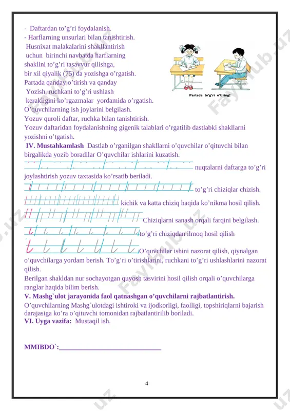dastlab yozuv taxtasida yozib o’rgatiladi. o’quvchilar havoda o’rganadilar, daftarga yozadilar. [image: image8.png] usti ilmoqli kichik tayoqcha unsurini yozish mashq qilinadi. [image: image9.png] o’tkir burchak hosil qilib yozilgan unsure bilan tagi ilmoqli kichik tayoqcha unsurlarini qiyos qilib, farqini aniqlab so’ngra yozish. iv. mustahkamlash dam olish daqiqasi: men ertalab turaman, toza havo kirsin deb. quyosh ko’kka yetmasdan. jismoniy mashq qilaman, derazani ochaman tanam kuchga to’lsin deb. mashg`ulot davomida o’rgatilganlar asosida savol javob o’tkazish o’quvchilar fikr mulohazalarini mustahkamlash. o’quvchilar yozuvlarini nazorat qilish. qiynalgan o’quvchilarga yordam berish. [image: image10.png] [image: image11.png] ovalsimon shaklni chizish. v. mashg`ulot jarayonida faol qatnashgan o’quvchilarni rajbatlantirish. o’quvchilarning mashg`ulotdagi ishtiroki va ijodkorligi, faolligi, topshiriqlarni bajarish darajasiga ko’ra o’qituvchi tomonidan rajbatlantirilib boriladi vi. uyga vazifa: doiralarni turli xil rangda bo’yash. mmibdo`:______________________________ mavzu: usti va osti ilmoqli katta va kichik tayoqchalar chizish. sana ___________________ maqsad: dts talablari asosida mashg`ulot o’tish.yozuv ko’nikmalarini shakllantirish. ta’limiy: o’quvchilarga kichik va uzun ilmoqlarni yozish ko’nikmasini o’rgatish. tarbiyaviy: …