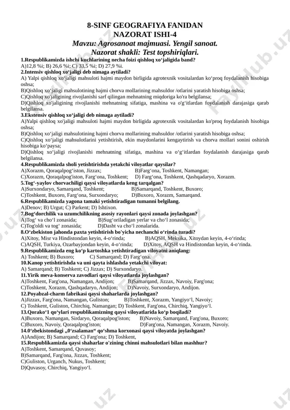sobiga oshsa; b)qishloq xo‘jaligi mahsulotining hajmi chorva mollarining mahsuldor /otlarini yaratish hisobiga oshsa; c)qishloq xo‘jaligi mahsulotlarini yetishtirish, ekin maydonlarini kengaytirish va chorva mollari sonini oshirish hisobiga ko‘paysa; d)qishloq xo‘jaligi rivojlanishi mehnatning sifatiga, mashina va o‘g‘itlardan foydalanish darajasiga qarab belgilansa. 4.respublikamizda sholi yetishtirishda yetakchi viloyatlar qaysilar? a)xorazm, qoraqalpog‘iston, jizzax; b)farg‘ona, toshkent, namangan; c)xorazm, qoraqalpog'iston, farg‘ona, toshkent; d) farg‘ona, toshkent, qashqadaryo, xorazm. 5.tog‘-yaylov chorvachiligi qaysi viloyatlarda keng tarqalgan? a)surxondaryo, samarqand, toshkent; b)samarqand, toshkent, buxoro; c)toshkent, buxoro, farg‘ona, surxondaryo; d)buxoro, xorazm, samarqand. 6.respublikamizda yagona tamaki yetishtiradigan tumanni belgilang. a)denov; b) urgut; c) parkent; d) ishtixon. 7.bog‘dorchilik va uzumchilikning asosiy rayonlari qaysi zonada joylashgan? a)tog‘ va cho‘l zonasida; b)sug‘oriladigan yerlar va cho‘l zonasida; c)tog'oldi va tog‘ zonasida; d)dasht va cho‘l zonalarida. 8.o‘zbekiston jahonda paxta yetishtirish bo'yicha nechanchi o‘rinda turadi? a)xitoy, misr va hindistondan keyin, 4-o‘rinda; b)aqsh, meksika, xitoydan keyin, 4-o‘rinda; c)aqsh, turkiya, ozarbayjondan keyin, 4-o‘rinda; d)xitoy, aqsh va hindistondan keyin, 4-o‘rinda. 9.respublikamizda eng ko‘p …
