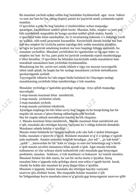 ini olib boradi. bu bosqichda o’quvchilar mazkur masalalarni yechishda tegishli amallarni tanlash uchun asos bo’ladigan bog’lanishlarni o’zlashtirishlari lozim. ikkinchi bosqichda o’qituvchi ko’rilayotgan turdagi masalalarni yechilishi bilan o’quvchilarni tanishtiradi. bunda o’quvchilar berilgan sonlar va noma’lum son orasidagi bog’lanishni aniqlash, buning asosida arifmetik amallarni tanlashni o’rganadilar, ya’ni masalada ifodalangan konkret, vaziyatdan tegishli arifmetik amalni tanlashga o’tishni o’rganadilar. bunday ishlarni olib boorish natijasida o’quvchilar ko’rilayotgan turdagi masalalarni yechish usuli bilan tanishadilar. uchinchi bosqichda o’qituvchi ko’rilayotgan turdagi masalalarni yechish uquvini shakllantiradi. o’quvchilar bu bosqichda ko’rilayotgan turdagi istalgan masalani uning konkret mazmunidan qat’iy nazar yechishni o’rganishlari kerak, ya’ni bu turdagi masalalarni yechish usullarini umumlashtirishlari lozim. yuqorida qayd qilingan bosqichlar ustida ishlash metodikasini mufassalroq qarab chiqamiz. u yoki bu turdagi masalalarni yechishga tayyorgarlik ko’rishi arifmetik amallarni tanlashda berilgan sonlar va izlanayotgan son orasidagi qanday bog’lanishning tayanishga bog’liq. shunga muvofiq ravishda maxsus mashqlar o’tkaziladi. 1. ko’p hollarda – masalalar yechishga qadar to’plamlari ustida amallar bajaradi. masalan, ko’p …