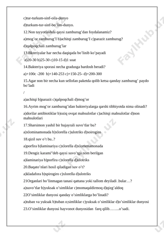 n bir necha kun paketchada qolib ketsa qanday o’zgarish sodir bo’ladi. a)yumshoq bo’ladi b)mog’or bosadi c)ko’pchiydi d)qurib qoladi 3.istemol qilinadigan qalpoqchali zamburug’larni toping? a)muxomor b)sariq soxta c)qo’zidumba d)mog’or 4.vilt kasalligini keltirib chiqaradigan zamburug’ni toping? a)qorakuya b)zang c)vertitsillium d)mog’or 5.makkajo’xori qaysi turkumga kiradi? a)prodesunt b)jo’xori c)sistematika d)avtotrof 6.sharsimon yashil bir hujayrali suvo’t? a) ulotriks b)spirogiro c)xlorella d)suvo’t 7.qaysi suvo’tning qizil ko’zchasi bor? a)xlorella b)xlamidomonada c)porfira d)laminariya 8.qaysi suv o’tlaridan suv havzalarini tozalashda foydalaniladi? a)porfira b)xlorella c)xlorella xlamidomonada d)dengiz salati 9.”dengiz salati”deb nom olgan suvo’t? a)porfira b)yadro c)xlorella d)tallom 10.tabobatda gijjaga qarshi kurashishda qaysi o’simlikdan foydalaniladi. a qirquloq b)archa c)qarag’ay d)terak 11.bu o’simlikning pishgan mevasi yurakni quvvatlantirishda,qonni suyultirishda katta ahimiyatga ega. bu qaysi o’simlik mevasi? a)o’rik b)terak c)olma d)shaftoli 12.qaysi o’simlik danagi ichidagi mag’zi bguruh vitaminlariga boy,aqliy faoliyatni yaxshilaydi.bu qaysi meva? a)o’rik b)olmac)shaftoli d)olxo’ri 13.olma necha yillik o’simlik ? a)1 yillik b)ko’p yillik c)2 yillik d)buta 14.xona o’simliklarini ekishda barglarni ko’p bug’latmaslik …