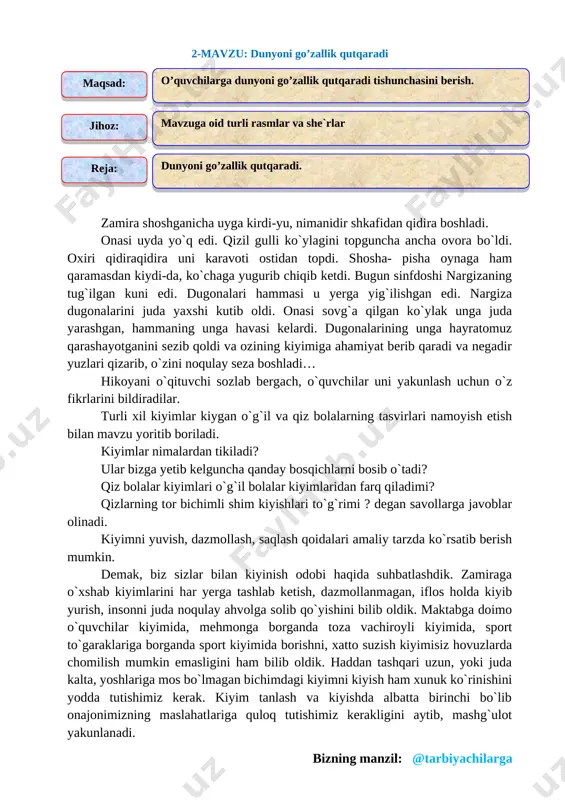 qarashayotganini sezib qoldi va ozining kiyimiga ahamiyat berib qaradi va negadir yuzlari qizarib, o`zini noqulay seza boshladi… hikoyani o`qituvchi sozlab bergach, o`quvchilar uni yakunlash uchun o`z fikrlarini bildiradilar. turli xil kiyimlar kiygan o`g`il va qiz bolalarning tasvirlari namoyish etish bilan mavzu yoritib boriladi. kiyimlar nimalardan tikiladi? ular bizga yetib kelguncha qanday bosqichlarni bosib o`tadi? qiz bolalar kiyimlari o`g`il bolalar kiyimlaridan farq qiladimi? qizlarning tor bichimli shim kiyishlari to`g`rimi ? degan savollarga javoblar olinadi. kiyimni yuvish, dazmollash, saqlash qoidalari amaliy tarzda ko`rsatib berish mumkin. demak, biz sizlar bilan kiyinish odobi haqida suhbatlashdik. zamiraga o`xshab kiyimlarini har yerga tashlab ketish, dazmollanmagan, iflos holda kiyib yurish, insonni juda noqulay ahvolga solib qo`yishini bilib oldik. maktabga doimo o`quvchilar kiyimida, mehmonga borganda toza vachiroyli kiyimida, sport to`garaklariga borganda sport kiyimida borishni, xatto suzish kiyimisiz hovuzlarda chomilish mumkin emasligini ham bilib oldik. haddan tashqari uzun, yoki juda kalta, yoshlariga mos bo`lmagan bichimdagi kiyimni kiyish ham xunuk …