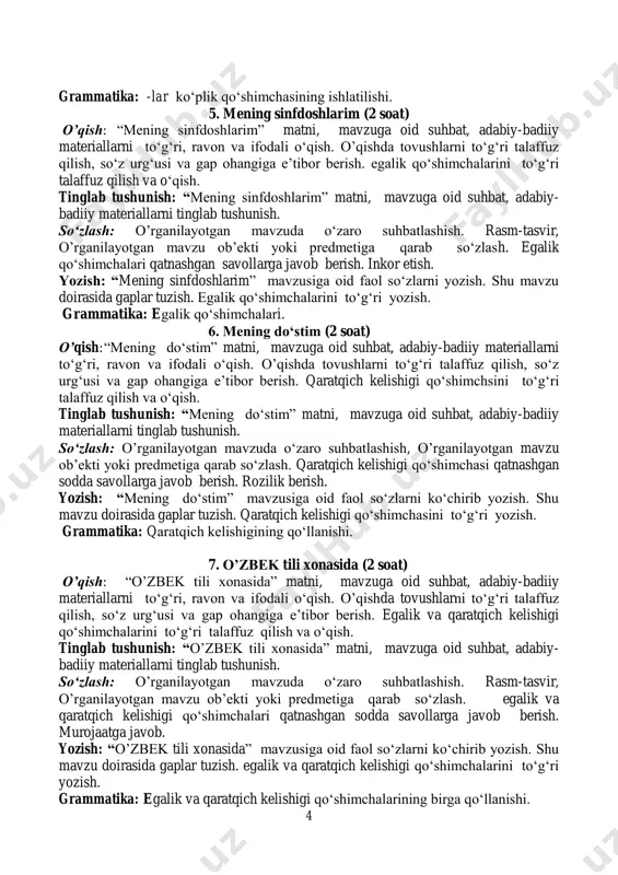 b’ekti yoki predmetiga qarab so‘zlash. egalik qo‘shimchalari qatnashgan savollarga javob berish. inkor etish. yozish: “mening sinfdoshlarim” mavzusiga oid faol so‘zlarni yozish. shu mavzu doirasida gaplar tuzish. egalik qo‘shimchalarini to‘g‘ri yozish. grammatika: egalik qo‘shimchalari. 6. mening do‘stim (2 soat) o’qish:“mening do‘stim” matni, mavzuga oid suhbat, adabiy-badiiy materiallarni to‘g‘ri, ravon va ifodali o‘qish. o’qishda tovushlarni to‘g‘ri talaffuz qilish, so‘z urg‘usi va gap ohangiga e’tibor berish. qaratqich kelishigi qo‘shimchsini to‘g‘ri talaffuz qilish va o‘qish. tinglab tushunish: “mening do‘stim” matni, mavzuga oid suhbat, adabiy-badiiy materiallarni tinglab tushunish. so‘zlash: o’rganilayotgan mavzuda o‘zaro suhbatlashish, o’rganilayotgan mavzu ob’ekti yoki predmetiga qarab so‘zlash. qaratqich kelishigi qo‘shimchasi qatnashgan sodda savollarga javob berish. rozilik berish. yozish: “mening do‘stim” mavzusiga oid faol so‘zlarni ko‘chirib yozish. shu mavzu doirasida gaplar tuzish. qaratqich kelishigi qo‘shimchasini to‘g‘ri yozish. grammatika: qaratqich kelishigining qo‘llanishi. 7. o’zbek tili xonasida (2 soat) o’qish: “o’zbek tili xonasida” matni, mavzuga oid suhbat, adabiy-badiiy materiallarni to‘g‘ri, ravon va ifodali o‘qish. o’qishda …