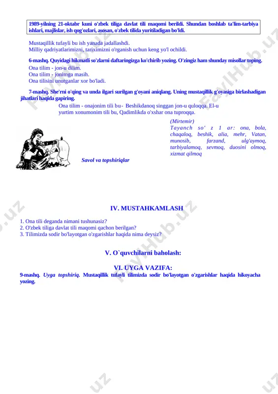 dan foydalanamiz? shu haqda bahs yuriting. 2-topshiriq. siz yashayotgan yoki sizga yaqin bo'lgan ko'cha, mahallaning 10—15 yil oldin qanday nom bilan yuritilganini eshitganmisiz? agar farqlansa, buning sababini aytib bering. har bir millat o'z hayoti davomida aloqa-aralashuv quroli sifatida, asosan, bitta tildan foydalanadi. farzandni tarbiyalab voyaga yetkazishda onaning o'rni beqiyos bo'lganligi, bola ilk tovushlarni, so'zlarni onasidan eshitganligi bois, bu tilga ona tili deyiladi. ota-bobolarimiz asrlar davomida ona tilimizni asrab-avaylab kelganlar. 1989-yilning 21-oktabr kuni o'zbek tiliga davlat tili maqomi berildi. shundan boshlab ta'lim-tarbiya ishlari, majlislar, ish qog'ozlari, asosan, o'zbek tilida yuritiladigan bo'ldi. mustaqillik tufayli bu ish yanada jadallashdi. milliy qadriyatlarimizni, tariximizni o'rganish uchun keng yo'l ochildi. 6-mashq. quyidagi hikmatli so'zlarni daftaringizga ko'chirib yozing. o'zingiz ham shunday misollar toping. ona tilim - jon-u dilim. ona tilim - jonimga masih. ona tilisini unutganlar xor bo'ladi. 7-mashq. she'rni o'qing va unda ilgari surilgan g'oyani aniqlang. uning mustaqillik g'oyasiga birlashadigan jihatlari haqida gapiring. ona tilim - …
