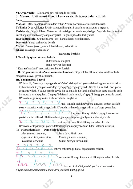 m: a) salomlashish b) davomotni aniqlash c) ma’naviyat daqiqasi “ kuz ne’matlari” mavzusida suhbat o’tkazish. ii. o’tgan mavzuni so’rash va mustahkamlash. o’quvchilar bilimlarini mustahkamlash maqsadida savol-javob o’tkazish. iii. yangi mavzu bayoni o’qituvchi; yozuv yozayotganda to’g’ri o’tirish qoidasi yozuv daftaridagi rasmlar asosida tushuntiriladi. oyoq parta ostidagi oyoq qo’ygichga qo’yiladi. gavda tik tutiladi, qo’l parta ustiga qo’yiladi. yozayotganda gavda bir oz egiladi. ko’krak qafasi bilan parta orasida besh barmoqcha oraliq qoladi. chap qo’l daftarni tutib turadi, o’ng qo’l tirsagi parta ustida turadi. o’quvchilarga keng va tor tushunchalarini anglatish. [image: image12.png] usti ilmoqli kichik tayoqcha unsurini yozish dastlab yozuv taxtasida yozib o’rgatiladi. o’quvchilar havoda o’rganadilar, daftarga yozadilar. [image: image13.png] katta usti ilmoqli kichik tayoqcha unsurini yozish mashq qilinadi. daftarda berilgan qatorlarga o’rganilgan shakllarni yozish. [image: image14.png] usti va osti ilmoqli kichik tayoqchalar chizish. o’quvchilar topshiriqni yozuv daftarlariga mustaqil yozadilar. ular ishlarini kuzatish. iv. mustahkamlash dam olish daqiqasi: men ertalab turaman, toza havo kirsin …