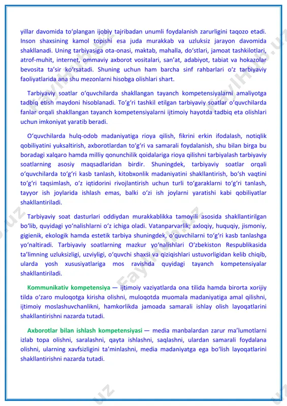 turli g‘oyalar o‘rtasidagi kurash keskinlashgan, “ommaviy madaniyat” xurujlari butun dunyoga tarqalib borayotgan, internet tarmog‘i orqali uzatilayotgan buzg‘unchi axborotlar inson qalbi va ongini o‘ziga qaram qilishga urinayotgan tahlikali zamonda kelajagimiz bo‘lgan yosh avlodni hayotga tayyorlashning samarali shakl va uslublarini izlash davlat siyosati darajasidagi masalaga aylangan. tarbiyaviy ishlarni davr talabiga javob beradigan holga keltirish uchun tarbiyaning asosi bo‘lgan barcha g‘oyalar qaytadan ko‘rib chiqilishi, asosiy e’tibor bola shaxsiga qaratilishi, yillar davomida to‘plangan ijobiy tajribadan unumli foydalanish zarurligini taqozo etadi. inson shaxsining kamol topishi esa juda murakkab va uzluksiz jarayon davomida shakllanadi. uning tarbiyasiga ota-onasi, maktab, mahalla, do‘stlari, jamoat tashkilotlari, atrof-muhit, internet, ommaviy axborot vositalari, san’at, adabiyot, tabiat va hokazolar bevosita ta’sir ko‘rsatadi. shuning uchun ham barcha sinf rahbarlari o‘z tarbiyaviy faoliyatlarida ana shu mezonlarni hisobga olishlari shart. tarbiyaviy soatlar o‘quvchilarda shakllangan tayanch kompetensiyalarni amaliyotga tadbiq etish maydoni hisoblanadi. to‘g‘ri tashkil etilgan tarbiyaviy soatlar o‘quvchilarda fanlar orqali shakllangan tayanch kompetensiyalarni ijtimoiy hayotda tadbiq eta …