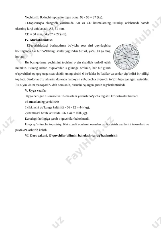 da ayirish usullaridan foydalanib, ikki xonali sonlarni xonadan o‘tib ayirishga doir misollarni yecha oladilar, kesma uzunhgini o’lchash va ularni taqqoslay oladilar. i.tashkiliy qism: salomlashish; davomatni tekshirish darsning maqsadini aytish. ii.o’tgan mavzuni so’rash va mustahkamlash. uyga vazifa tekshirib chiqiladi. og’zaki savol –javob o’tkazaman. iii.yangi mavzu bayoni: darsning borishi: o‘qituvchi quyidagi ifodalar yozilgan kartochkalarni ko‘rsatadi: 14 - □ = 10 43 -□= 40 72-□= 70 28 - □ = 20 59 -□= 60 96-□= 90 kvadrat o‘mida qanday son bo‘lishi kerakligini o‘quvchilar navbatma-navbat aytishadi. 9-misolni o‘quvchilar mustaqil yechadilar. misolni o‘quvchilar navbatma-navbat doskada ham yechishlari mumkin. 10-topshiriqdagi rasm asosida quyidagicha masala tuzish mumkin: ikki tup olmadan 78 kg olma terildi. bir tupdan 42 kg olma terilgan bo‘lsa, ikkinchisidan necha kilogramm olma terilgan? [image: ]yechilishi: ikkinchi tupdan terilgan olma: 93 - 56 = 37 (kg). 11-topshiriqda chizg‘ich yordamida ab va cd kesmalarning uzunligi o‘lchanadi hamda ularning farqi aniqlanadi: ab-51 mm, cd = 84 mm, …