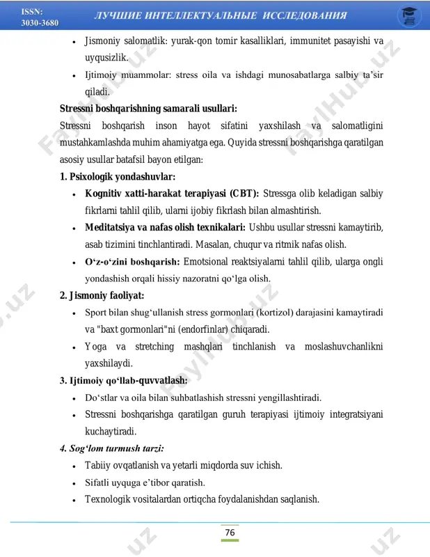 vositalardan ortiqcha foydalanishdan saqlanish. 77 5. ichki motivatsiyani rivojlantirish: • ijobiy odatlar va kundalik rejalarni shakllantirish. • yangi qiziqishlarni o‘rganish va shaxsiy rivojlanishga e’tibor qaratish. xulosa. hissiy holatlar va stress inson psixikasining ajralmas qismi bo‘lib, ularni to‘g‘ri boshqarish inson hayotini sifat jihatidan yaxshilashga imkon beradi. hissiyotlarni tahlil qilish va stressni yengishning samarali usullaridan foydalanish orqali insonning jismoniy va ruhiy salomatligini yaxshilash mumkin. stressni boshqarish nafaqat shaxsiy farovonlikni, balki jamiyatda ijtimoiy barqarorlikni ham oshiradi. foydalanilgan adabiyotlar: 1. atkinson, r. l., & hilgard, e. r. (2000). psixologiya asoslari. 2. lazarus, r. s., & folkman, s. (1984). stress, appraisal, and coping. springer. 3. selye, h. (1976). the stress of life. mcgraw-hill. 4. goleman, d. (1995). emotional intelligence: why it can matter more than iq. 5. uzbek psychologists association (2022). stressni boshqarish bo‘yicha qo‘llanma.