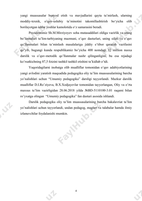 sifati va o’quv qo’llanmalari bilan ta’minlash masalalariga jiddiy e’tibor qaratish vazifasini qo’yib, bugungi kunda respublikamiz bo’yicha 400 nomdagi 32 million nusxa darslik va o’quv-metodik qo’llanmalar nashr qilinganligini, bu esa rejadagi ko’rsatkichning 87,5 foizini tashkil tashkil etishini ta’kidlab o’tdi. yuqoridagilarni inobatga olib mualliflar tomonidan o’quv adabiyotlarining yangi avlodini yaratish maqsadida pedagogika oliy ta’lim muassasalarining barcha yo’nalishlari uchun “umumiy pedagogika” darsligi tayyorlandi. mazkur darslik mualliflar d.i.ro’ziyeva, b.x.xodjayevlar tomonidan tayyorlangan, oliy va o’rta maxsus ta’lim vazirligidan 28.06.2018 yilda №bd-5110100-3.01 raqami bilan ro’yxatga olingan “umumiy pedagogika” fan dasturi asosida ishlandi. darslik pedagogika oliy ta’lim muassasalarining barcha bakalavriat ta’lim yo’nalishlari uchun tayyorlandi, undan pedagog, magisrt va talabalar hamda ilmiy izlanuvchilar foydalanishi mumkin. 5 pedagogika nazariyasi i-bob. o’zbekiston respublikasida ta’lim tizimini rivojlantirishning kontseptual asoslari 1.1. o’zbekiston respublikasining «ta’lim to’g’risida»gi qonuni va “kadrlar tayyorlash milliy dasturi” haqida 2019 yil 23-avgust kuni o’zbekiston respublikasi prezidenti sh.m.mirziyoyev boshchiligida ta’lim tizimi, o’qituvchi va murabbiylarning mavqeini oshirishga bag’ishlangan videoselektor bo’lib o’tdi. …