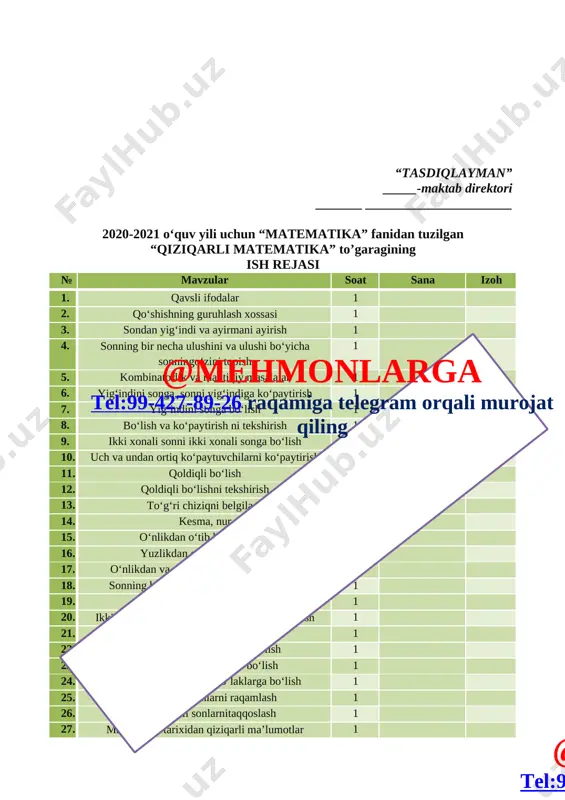 ________________________ to`garak jurnal № oy kun f.i.sh 1 2 3 4 5 6 7 8 9 10 11 12 13 14 15 16 17 18 19 20 № sana mavzu uyga vazifa 1 2 3 4 5 6 7 8 9@mehmonlarga tel:99-427-89-26 raqamiga telegram orqali murojat qiling 10 11 12 13 14 15 16 17 18 19 20 sana:________________ mavzu: qavsli ifodalar. mashg`ulotning maqsadi: a)ta`limiy:o`quvchilarga misol va masalar yechishni o`rgatish. tk1: so‘z va gaplarni bog‘lagan holda o‘z fikrini aniq va ravshan ifodalay olish; tk6: aniq hisob-kitoblarga asoslangan holda shaxsiy rejalarni tuzish; fk1: o‘rganilgan matematik tushunchalarni qabul qila olish, mavzuga doir tegishli misollar keltira olish. b)tarbiyaviy: tartibli va ozoda bo`lishni o`rgatish. tk3: masala yechimiga yaqinlashish darajasini baholay olish va zarur hollarda o‘z faoliyatini to‘g‘rilay olish; c)rivojlantiruvchi:tasavvur ko‘nikmalarini rivojlantirish. fk2: o‘qituvchi bilan hamkorlikda masalaning yechimini topish rejasini tuza olish, tuzilgan reja asosida ishlay olish va o‘z faoliyatini to‘g‘rilab olish. mashg`ulotning turi: yangi …