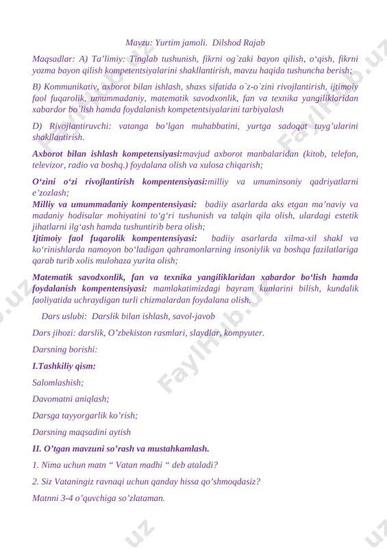 yatlarni e’zozlash; milliy va umummadaniy kompentensiyasi: badiiy asarlarda aks etgan ma’naviy va madaniy hodisalar mohiyatini to‘g‘ri tushunish va talqin qila olish, ulardagi estetik jihatlarni ilg‘ash hamda tushuntirib bera olish; ijtimoiy faol fuqarolik kompentensiyasi: badiiy asarlarda xilma-xil shakl va ko‘rinishlarda namoyon bo‘ladigan qahramonlarning insoniylik va boshqa fazilatlariga qarab turib xolis mulohaza yurita olish; matematik savodxonlik, fan va texnika yangiliklaridan xabardor bo‘lish hamda foydalanish kompentensiyasi: mamlakatimizdagi bayram kunlarini bilish, kundalik faoliyatida uchraydigan turli chizmalardan foydalana olish. jihoz: vatan ko'chalari, binolar, bog'-rog'lar, unda yurgan o'zbekistonda ishlab chiqariladigan mashinalarning rasmi, a4 formatli qog'oz. dars jarayoni: 1-bosqich. o'qituvchi awalgi darsda o'rganilgan hamidulla murodovning “ yangi uy “ hikoyasi yuzasidan o'zlashtirgan bilimlarini mustahkamlash uchun quyidagi savollar bilan murojaat etadi va o'quvchilar bilimi baholanadi: 1. avvalgi darsda siz nimalarni o'rgandingiz? 2. yangi uy deganda nimani tushundingiz? 3. nima uchun? 10 daqiqa 2-bosqich. o'qituvchining kirish suhbati: ota-onalaringiz bilan suhbatlashib turasizlarmi? ota-onalaringiz bilan vatan haqida ham suhbatlashganmisiz? she'rni o'qishga …
